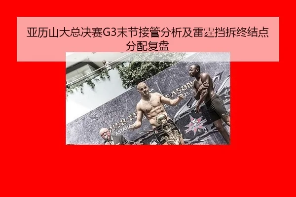 亚历山大总决赛G3末节接管分析及雷霆挡拆终结点分配复盘（leyu）